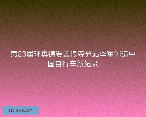 第23届环奥德赛孟浪夺分站季军创造中国自行车新纪录