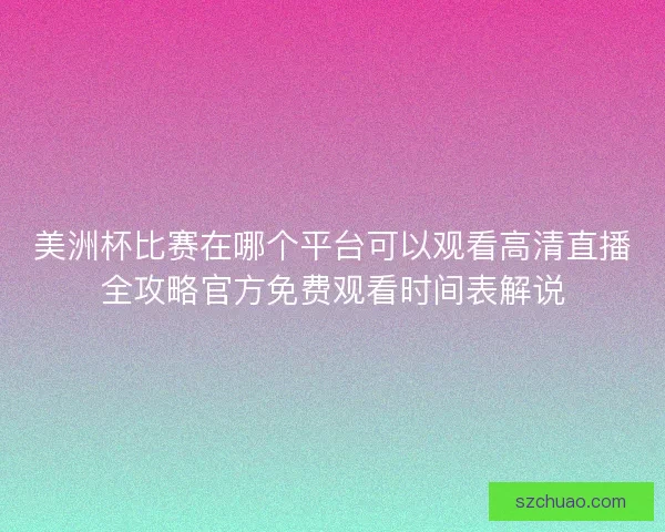 美洲杯比赛在哪个平台可以观看高清直播全攻略官方免费观看时间表解说