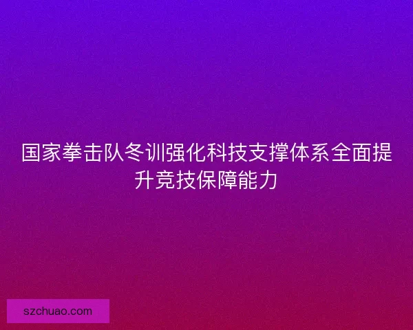 国家拳击队冬训强化科技支撑体系全面提升竞技保障能力
