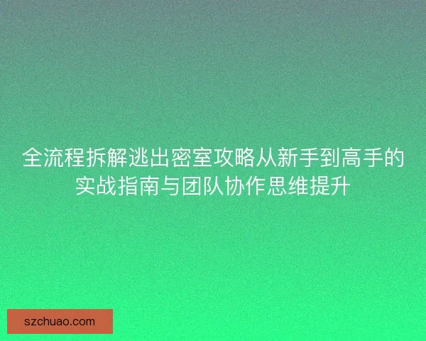 全流程拆解逃出密室攻略从新手到高手的实战指南与团队协作思维提升