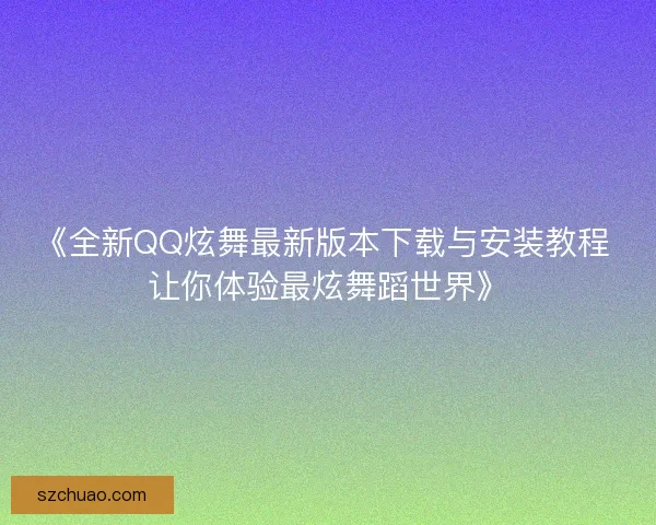 《全新QQ炫舞最新版本下载与安装教程 让你体验最炫舞蹈世界》