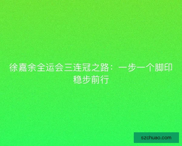 徐嘉余全运会三连冠之路：一步一个脚印稳步前行